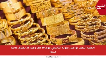الجنيه الذهب يواصل جنونه التاريخي فوق 39 ألفا وعيار 21 يخترق حاجزا جديدا
